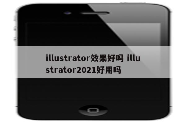 illustrator效果好吗 illustrator2021好用吗