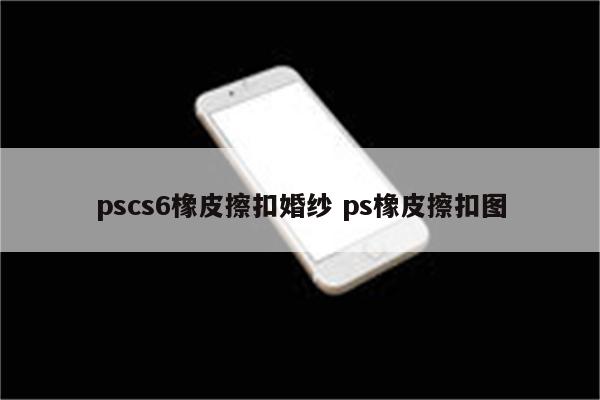 pscs6橡皮擦扣婚纱 ps橡皮擦扣图