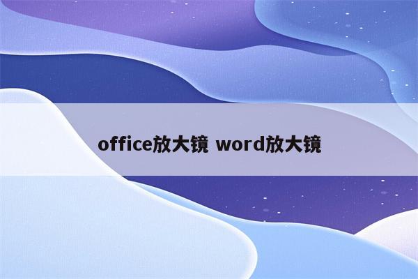 office放大镜 word放大镜