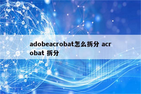 adobeacrobat怎么拆分 acrobat 拆分
