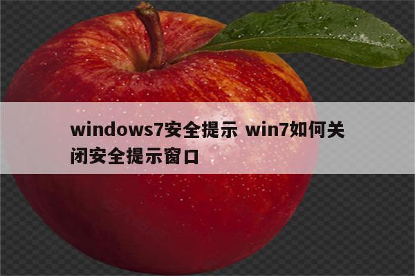windows7安全提示 win7如何关闭安全提示窗口