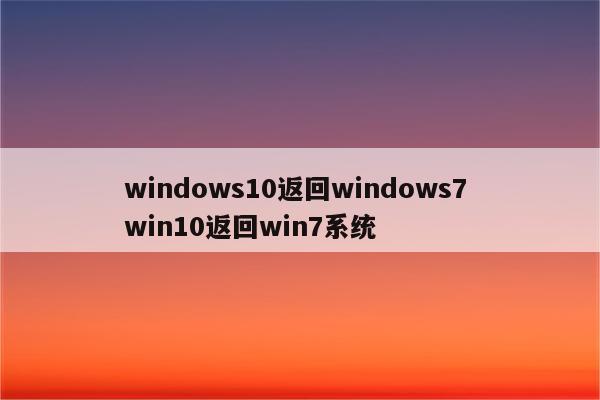 windows10返回windows7 win10返回win7系统