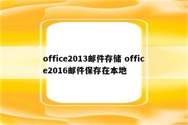 office2013邮件存储 office2016邮件保存在本地