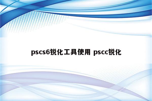 pscs6锐化工具使用 pscc锐化