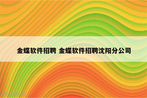 金蝶软件招聘 金蝶软件招聘沈阳分公司