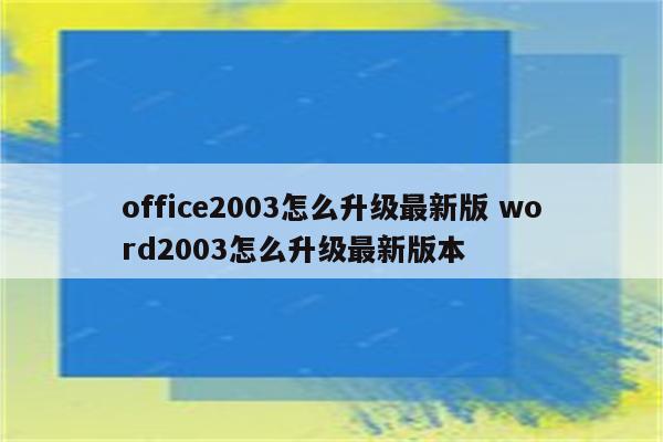 office2003怎么升级最新版 word2003怎么升级最新版本