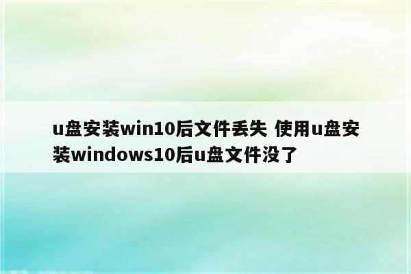 u盘安装win10后文件丢失 使用u盘安装windows10后u盘文件没了