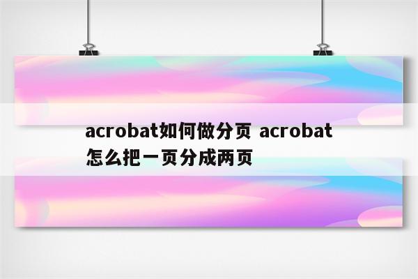 acrobat如何做分页 acrobat怎么把一页分成两页