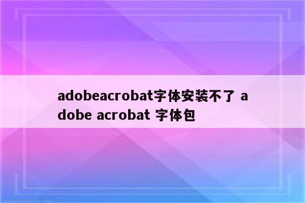 adobeacrobat字体安装不了 adobe acrobat 字体包