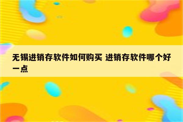 无锡进销存软件如何购买 进销存软件哪个好一点