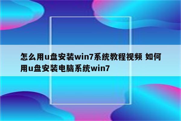怎么用u盘安装win7系统教程视频 如何用u盘安装电脑系统win7