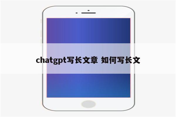 chatgpt写长文章 如何写长文