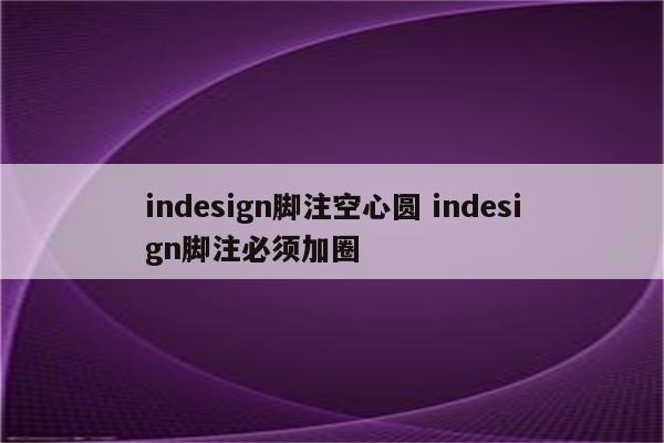 indesign脚注空心圆 indesign脚注必须加圈