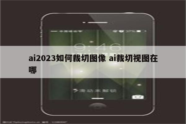 ai2023如何裁切图像 ai裁切视图在哪