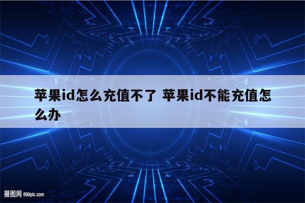 苹果id怎么充值不了 苹果id不能充值怎么办