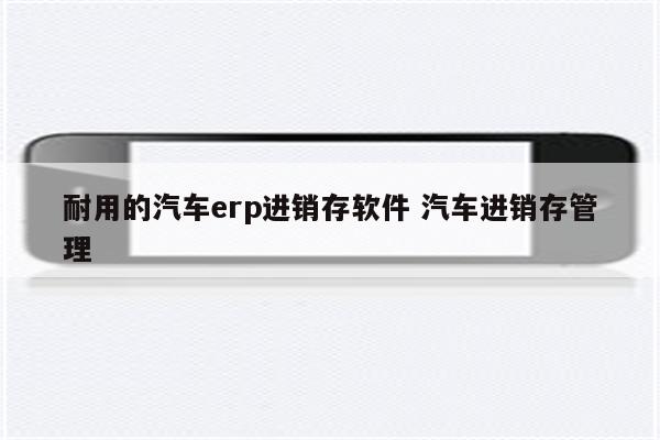 耐用的汽车erp进销存软件 汽车进销存管理