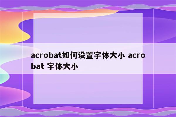 acrobat如何设置字体大小 acrobat 字体大小