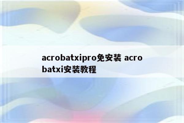 acrobatxipro免安装 acrobatxi安装教程