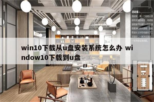 win10下载从u盘安装系统怎么办 window10下载到u盘