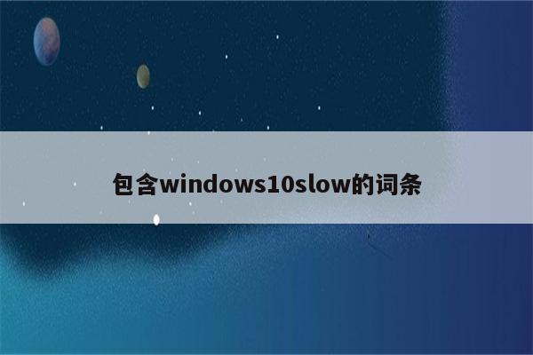 包含windows10slow的词条
