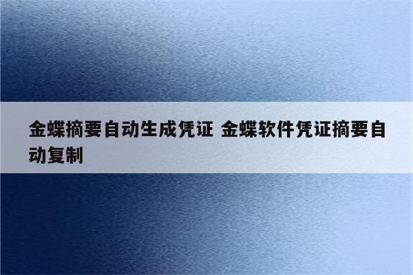 金蝶摘要自动生成凭证 金蝶软件凭证摘要自动复制