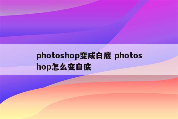 photoshop变成白底 photoshop怎么变白底
