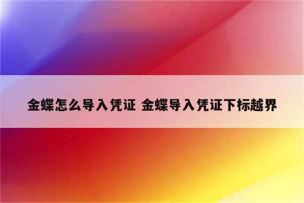 金蝶怎么导入凭证 金蝶导入凭证下标越界
