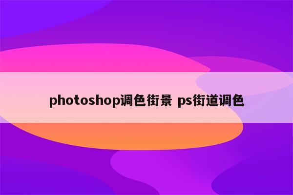 photoshop调色街景 ps街道调色