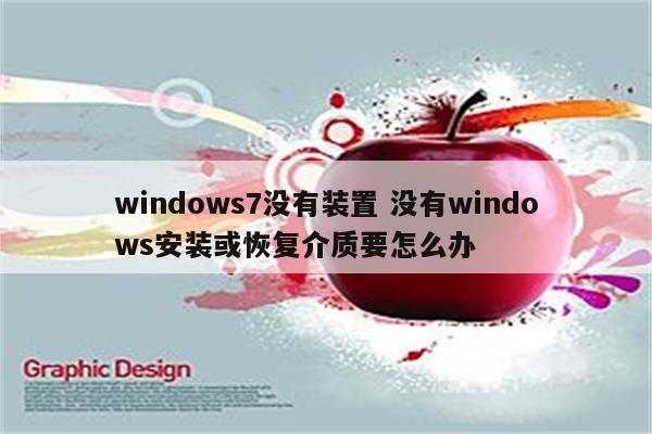 windows7没有装置 没有windows安装或恢复介质要怎么办