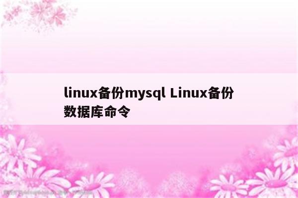 linux备份mysql Linux备份数据库命令