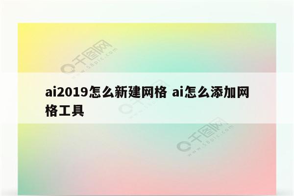 ai2019怎么新建网格 ai怎么添加网格工具