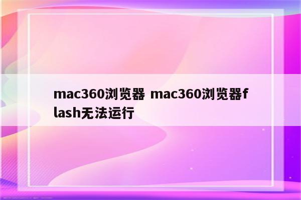 mac360浏览器 mac360浏览器flash无法运行