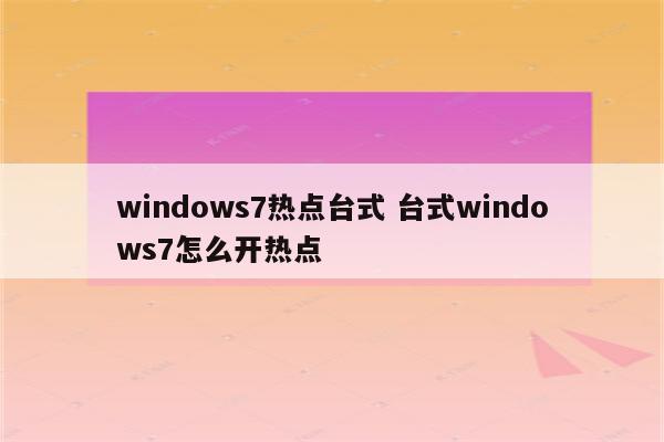 windows7热点台式 台式windows7怎么开热点