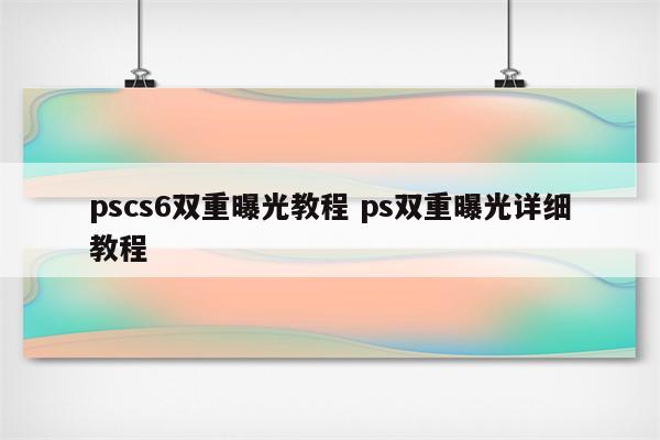 pscs6双重曝光教程 ps双重曝光详细教程