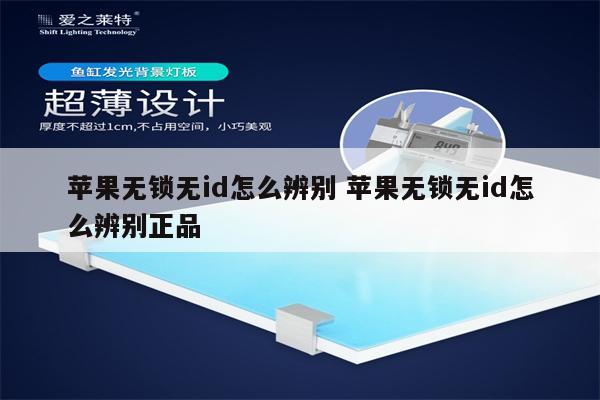 苹果无锁无id怎么辨别 苹果无锁无id怎么辨别正品