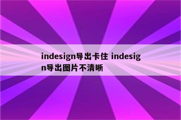 indesign导出卡住 indesign导出图片不清晰