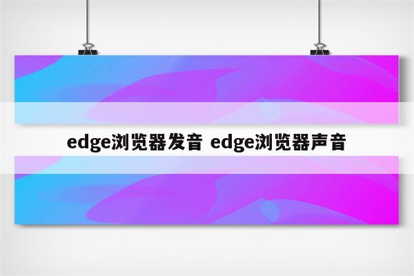 edge浏览器发音 edge浏览器声音