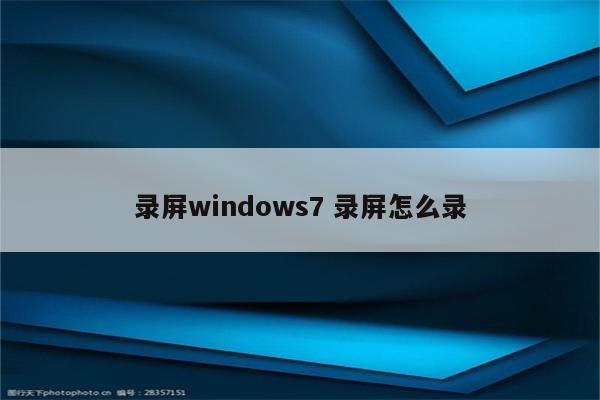 录屏windows7 录屏怎么录