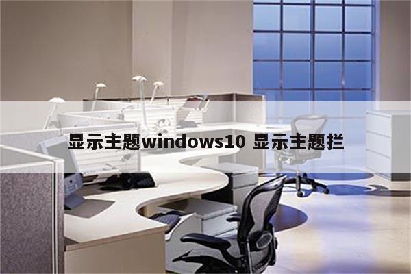 显示主题windows10 显示主题拦