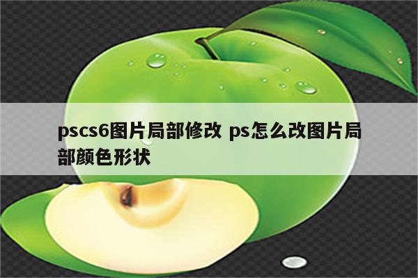 pscs6图片局部修改 ps怎么改图片局部颜色形状