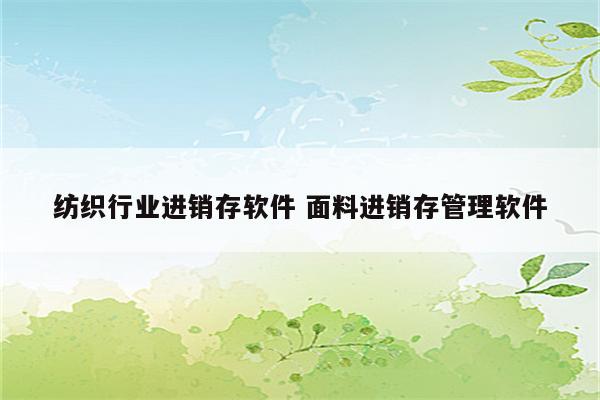 纺织行业进销存软件 面料进销存管理软件