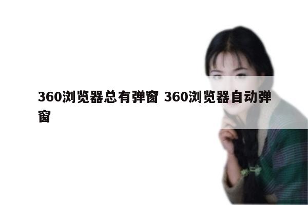 360浏览器总有弹窗 360浏览器自动弹窗