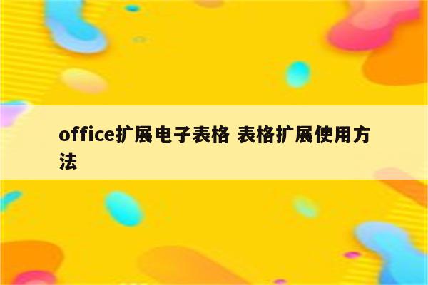 office扩展电子表格 表格扩展使用方法