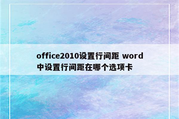office2010设置行间距 word中设置行间距在哪个选项卡