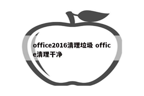 office2016清理垃圾 office清理干净