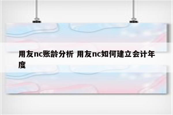 用友nc账龄分析 用友nc如何建立会计年度