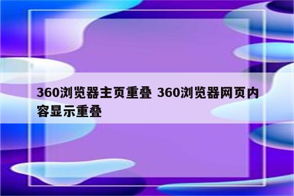 360浏览器主页重叠 360浏览器网页内容显示重叠