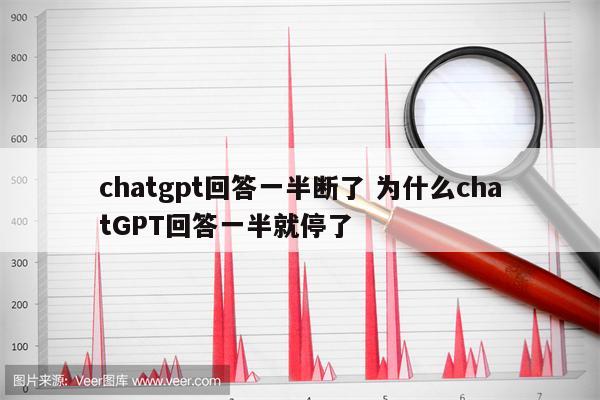 chatgpt回答一半断了 为什么chatGPT回答一半就停了