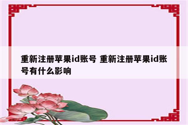 重新注册苹果id账号 重新注册苹果id账号有什么影响