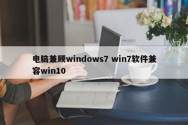 电脑兼顾windows7 win7软件兼容win10